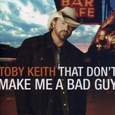 That Don't Make Me A Bad Guy - Toby Keith